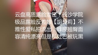 云盘高质露脸泄密！长沙学院极品露脸反差婊【胡玲莉】不雅性爱私拍流出，蜂腰翘臀面容清纯漂亮但是私处已被玩黑