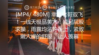 [MP4/ 480M] 幸福老哥双飞！一线天极品美穴！翘起屁股求操，雨露均沾轮番上，紧致嫩穴操的舒服，让人羡慕