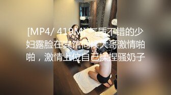 [MP4/ 419M] 气质不错的少妇露脸在宾馆伺候大哥激情啪啪，激情上位自己揉捏骚奶子