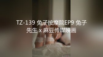 TZ-139 兔子按摩院EP9 兔子先生 x 麻豆传媒映画