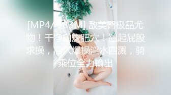 [MP4/ 983M] 敌美臀极品尤物！干净白虎肥穴！翘起屁股求操，后入爆操淫水四溅，骑乘位全力输出