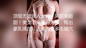 顶级尤物新人女神！笑起来超甜！美女下海第一天播，掏出豪乳揉捏，透视内裤多毛骚穴