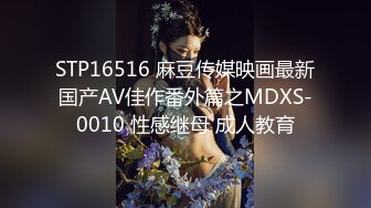 STP16516 麻豆传媒映画最新国产AV佳作番外篇之MDXS-0010 性感继母 成人教育