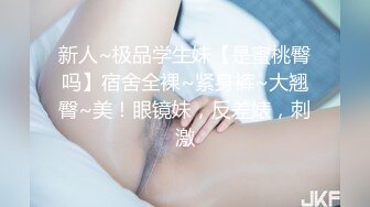 新人~极品学生妹【是蜜桃臀吗】宿舍全裸~紧身裤~大翘臀~美！眼镜妹，反差婊，刺激