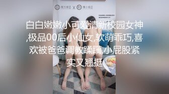 白白嫩嫩小可爱清新校园女神,极品00后小仙女,软萌乖巧,喜欢被爸爸调教蹂躏,小屁股紧实又翘挺