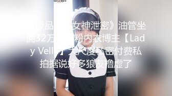 《极品身材女神泄密》油管坐拥32万真实粉内衣博主【Lady Vella】大尺度私密付费私拍据说好多狼友撸虚了