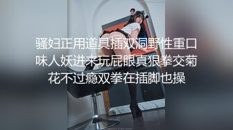 骚妇正用道具插双洞野性重口味人妖进来玩屁眼真狠拳交菊花不过瘾双拳在插脚也操