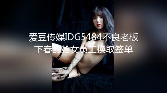 爱豆传媒IDG5484不良老板下春药给女员工换取签单