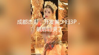 成都杰哥，开发美少妇3P，最后日哭了