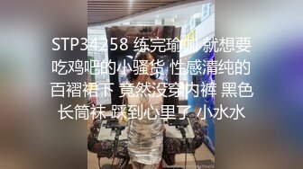 STP34258 练完瑜伽 就想要吃鸡吧的小骚货 性感清纯的百褶裙下 竟然没穿内裤 黑色长筒袜 踩到心里了 小水水