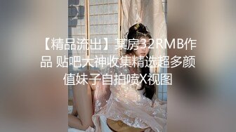 【精品流出】某房32RMB作品 贴吧大神收集精选超多颜值妹子自拍喷X视图