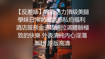 【反差婊】青春活力頂級美腿學妹日常啪啪誘惑私拍福利 酒店服務金主攻速拉滿體驗極致的快樂 外表清純內心淫蕩無比 原版高清