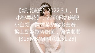 【新片速遞】2022.3.1，【小智寻花】，2000网约兼职小白领，清秀苗条略微害羞，换上黑丝抠弄鲍鱼，激情啪啪[819MB/MP4/01:51:29]