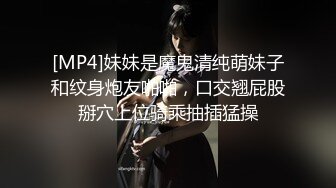 [MP4]妹妹是魔鬼清纯萌妹子和纹身炮友啪啪，口交翘屁股掰穴上位骑乘抽插猛操