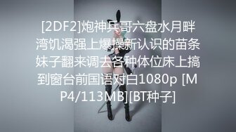 [2DF2]炮神兵哥六盘水月畔湾饥渴强上爆操新认识的苗条妹子翻来调去各种体位床上搞到窗台前国语对白1080p [MP4/113MB][BT种子]