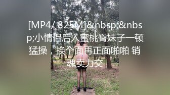 [MP4/ 825M]&nbsp;&nbsp;小情侣后入蜜桃臀妹子一顿猛操，换个面再正面啪啪 销魂卖力交