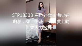 STP18333 白色外套丰满少妇啪啪，穿上情趣口交沙发上骑乘大力猛操