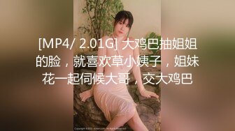 [MP4/ 2.01G] 大鸡巴抽姐姐的脸，就喜欢草小姨子，姐妹花一起伺候大哥，交大鸡巴