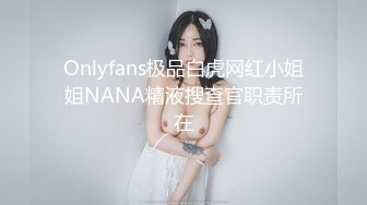 Onlyfans极品白虎网红小姐姐NANA精液搜查官职责所在