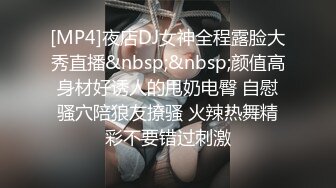 [MP4]夜店DJ女神全程露脸大秀直播&nbsp;&nbsp;颜值高身材好诱人的甩奶电臀 自慰骚穴陪狼友撩骚 火辣热舞精彩不要错过刺激