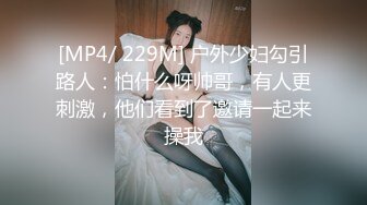 [MP4/ 229M] 户外少妇勾引路人：怕什么呀帅哥，有人更刺激，他们看到了邀请一起来操我