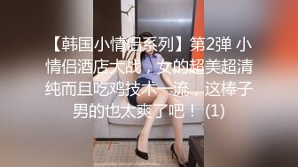 【韩国小情侣系列】第2弹 小情侣酒店大战，女的超美超清纯而且吃鸡技术一流，这棒子男的也太爽了吧！ (1)