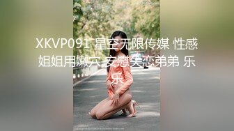 XKVP091 星空无限传媒 性感姐姐用嫩穴 安慰失恋弟弟 乐乐