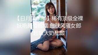 【日月俱乐部】稀有顶级全祼妖艳舞姿摇摆 白肤风骚女郎超级大奶乱颤