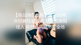 【极品瑜伽教练】蓝衣战神 牛仔裤性爱专家 肤白貌美俏佳人 依然是风骚吊打全场