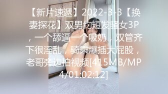 【新片速遞】2022-3-3【换妻探花】双男约短发骚女3P，一个舔逼一个吸奶，双管齐下很淫乱，骑乘爆插大屁股，老哥旁边拍视频[415MB/MP4/01:02:12]