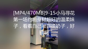 [MP4/470MB]9-15小马寻花第一场约啪身材超好的温柔妹子，看着自己被操揉奶子，好骚啊