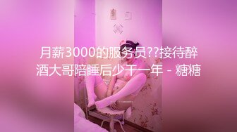 月薪3000的服务员??接待醉酒大哥陪睡后少干一年 - 糖糖