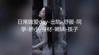 日常做爱day-出轨-舒服-同学-娇小-身材-嫩妹-孩子