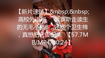 【新片速遞】&nbsp;&nbsp; 高校外语班❤️俄罗斯走读生的无毛小嫩B，还塞个卫生棉，真想把它拔出来✌【57.7MB/MP4/00:24】