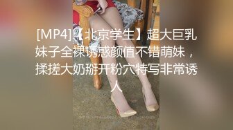 [MP4]【北京学生】超大巨乳妹子全裸诱惑颜值不错萌妹，揉搓大奶掰开粉穴特写非常诱人