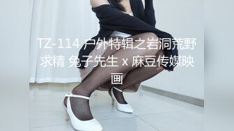 TZ-114 户外特辑之岩洞荒野求精 兔子先生 x 麻豆传媒映画