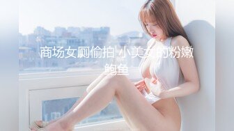 商场女厕偷拍 小美女的粉嫩鲍鱼