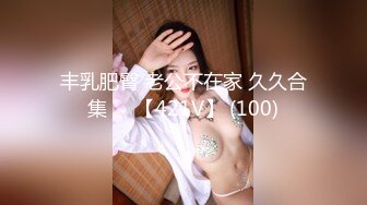 丰乳肥臀 老公不在家 久久合集❤️【421V】 (100)