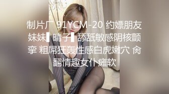 制片厂 91YCM-20 约嫖朋友妹妹▌晴子▌舔舐敏感阴核颤挛 粗屌狂轰性感白虎嫩穴 肏翻情趣女仆瘫软