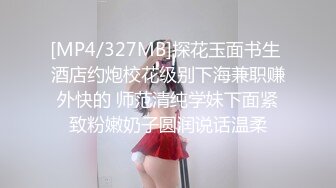 [MP4/327MB]探花玉面书生 酒店约炮校花级别下海兼职赚外快的 师范清纯学妹下面紧致粉嫩奶子圆润说话温柔