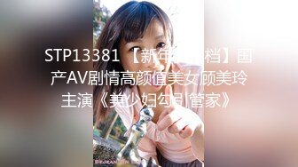 STP13381 【新年贺岁档】国产AV剧情高颜值美女顾美玲主演《美少妇勾引管家》