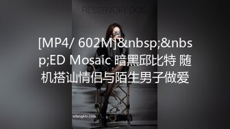 [MP4/ 602M]&nbsp;&nbsp;ED Mosaic 暗黑邱比特 随机搭讪情侣与陌生男子做爱