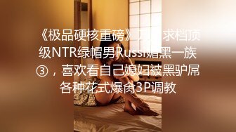 《极品硬核重磅》万人求档顶级NTR绿帽男Russi媚黑一族③，喜欢看自己媳妇被黑驴屌各种花式爆肏3P调教