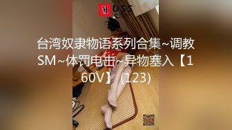 台湾奴隶物语系列合集~调教SM~体罚电击~异物塞入【160V】 (123)