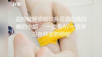 监控破解偷窥纹身哥酒店找白嫩的小姐❤️一边看AV一边学习各种姿势啪啪