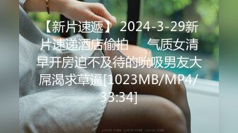 【新片速遞】 2024-3-29新片速递酒店偷拍❤️气质女清早开房迫不及待的吮吸男友大屌渴求草逼[1023MB/MP4/33:34]