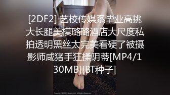 [2DF2] 艺校传媒系毕业高挑大长腿美模璐璐酒店大尺度私拍透明黑丝太完美看硬了被摄影师咸猪手狂揉阴蒂[MP4/130MB][BT种子]