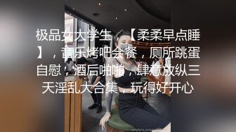 极品女大学生，【柔柔早点睡】，音乐烤吧会餐，厕所跳蛋自慰，酒后啪啪，肆意放纵三天淫乱大合集，玩得好开心