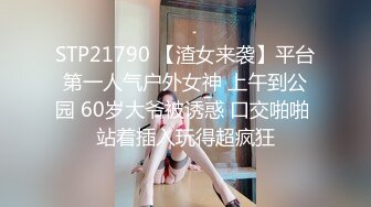 STP21790 【渣女来袭】平台第一人气户外女神 上午到公园 60岁大爷被诱惑 口交啪啪 站着插入玩得超疯狂