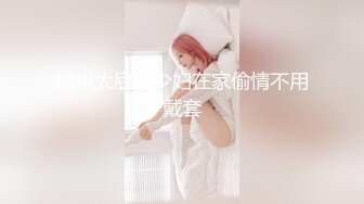 郑州大屁股少妇在家偷情不用戴套